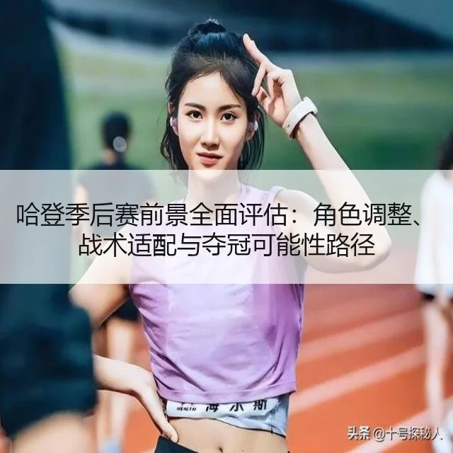 哈登季后赛前景全面评估：角色调整、战术适配与夺冠可能性路径