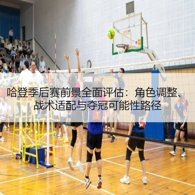 哈登季后赛前景全面评估：角色调整、战术适配与夺冠可能性路径